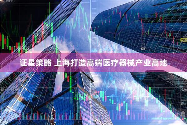 证星策略 上海打造高端医疗器械产业高地