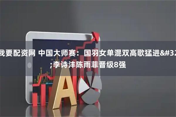 我要配资网 中国大师赛：国羽女单混双高歌猛进&#32;李诗沣陈雨菲晋级8强