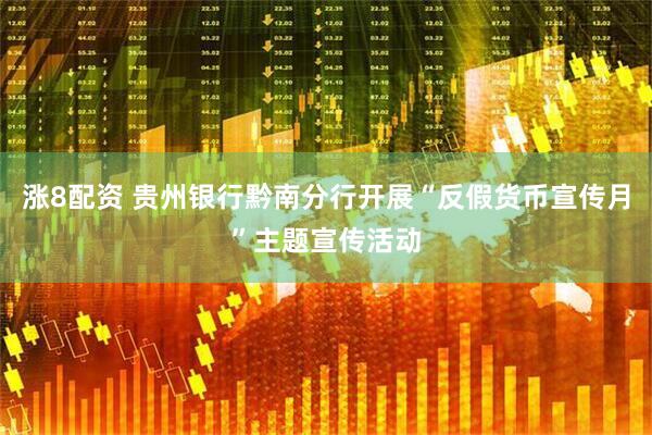 涨8配资 贵州银行黔南分行开展“反假货币宣传月”主题宣传活动