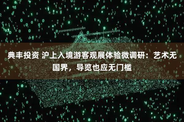 典丰投资 沪上入境游客观展体验微调研：艺术无国界，导览也应无门槛