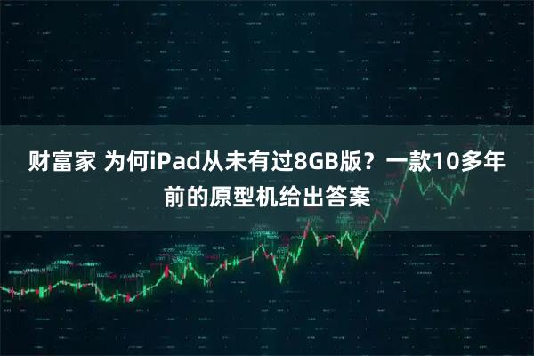 财富家 为何iPad从未有过8GB版？一款10多年前的原型机给出答案