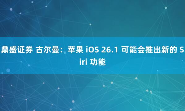 鼎盛证券 古尔曼：苹果 iOS 26.1 可能会推出新的 Siri 功能