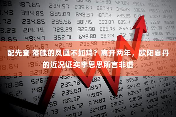 配先查 落魄的凤凰不如鸡？离开两年，欧阳夏丹的近况证实李思思所言非虚