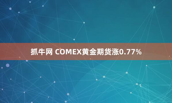 抓牛网 COMEX黄金期货涨0.77%