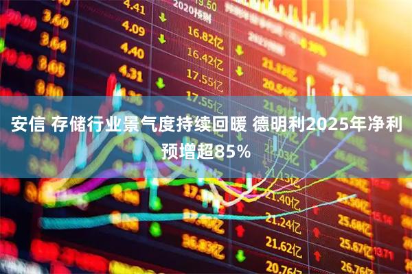 安信 存储行业景气度持续回暖 德明利2025年净利预增超85%