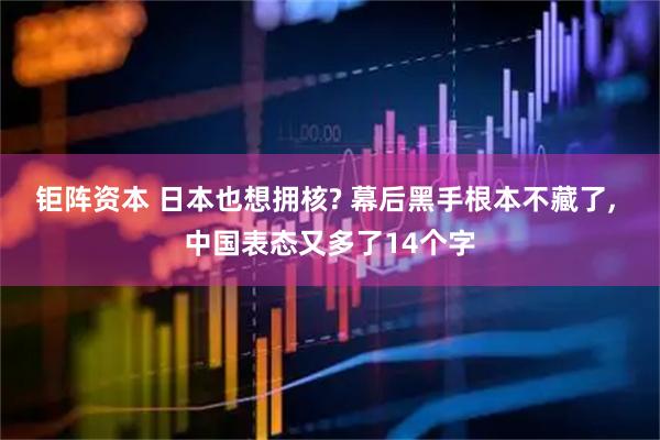 钜阵资本 日本也想拥核? 幕后黑手根本不藏了, 中国表态又多了14个字